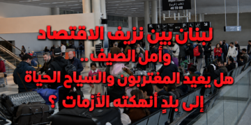 لبنان بين نزيف الاقتصاد وأمل الصيف.. هل يعيد المغتربون والسياح الحياة إلى بلدٍ أنهكته الأزمات؟