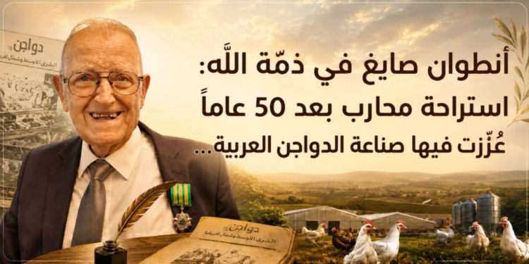 أنطوان صايغ في ذمّة الله:استراحة محارب بعد 50 عاماًلتعزيز صناعة الدواجن عربياً...