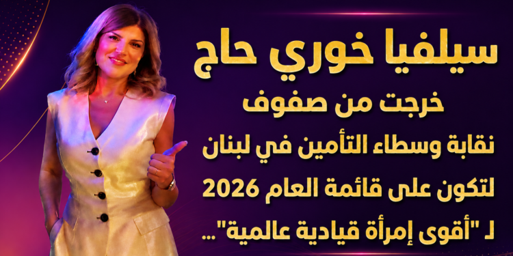 سيلفيا خوري حاجخرجت من صفوفنقابة وسطاء التأمين في لبنانلتكون على قائمة العام 2026لـ "أقوى إمرأة قيادية عالمية"...