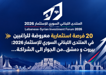 20 فرصة استثمارية معروضة للراغبينفي المنتدى اللبناني السوري للإستثمار 2026:بيروت و دمشق..من الجوار الى الشراكة...