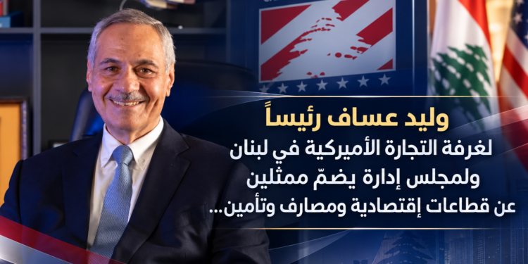 وليد عساف رئيساًلغرفة التجارة الأميركية في لبنانولمجلس إدارة يضمّ ممثلينعن قطاعات إقتصادية ومصارف وتأمين...