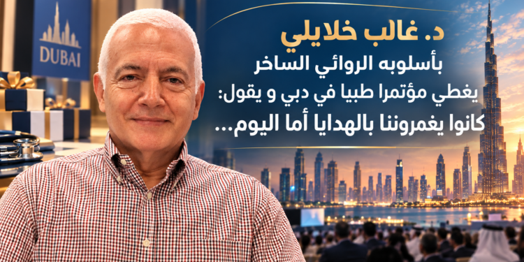 د. غالب خلايلي بأسلوبه الروائي الساخريغطي مؤتمرا طبيا في دبي و يقول:كانوا يغمروننا بالهدايا أما اليوم...