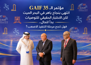 مؤتمر الـGAIF 35انتهى بنجاح باهر في البحر الميتلكن الاختبار الحقيقي للتوصياتبدأ للحال..فهل تنجح مرحلة التنفيذ الاصعب؟