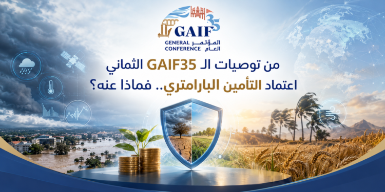 من توصيات الـ GAIF35 الثمانياعتماد التأمين البارامتري.. فماذا عنه؟