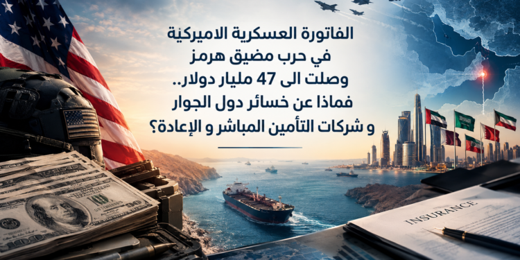 الفاتورة العسكرية الاميركيةفي حرب مضيق هرمزوصلت الى 47 مليار دولار..فماذا عن خسائر دول الجوارو شركات التأمين المباشر و الإعادة؟