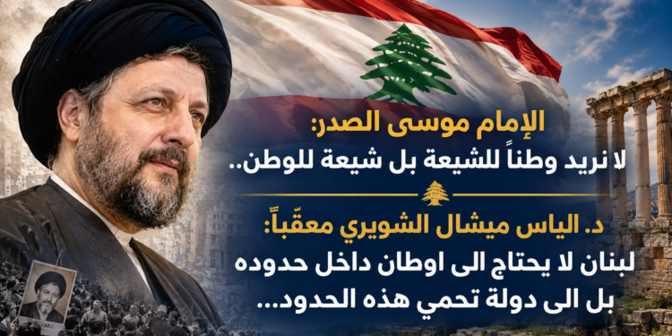 الإمام موسى الصدر:لا نريد وطنا للشيعة بل شيعة للوطن..د. الياس ميشال الشويري معقّباً:لبنان لا يحتاج الى اوطان داخل حدودهبل الى دولة تحمي هذه الحدود...