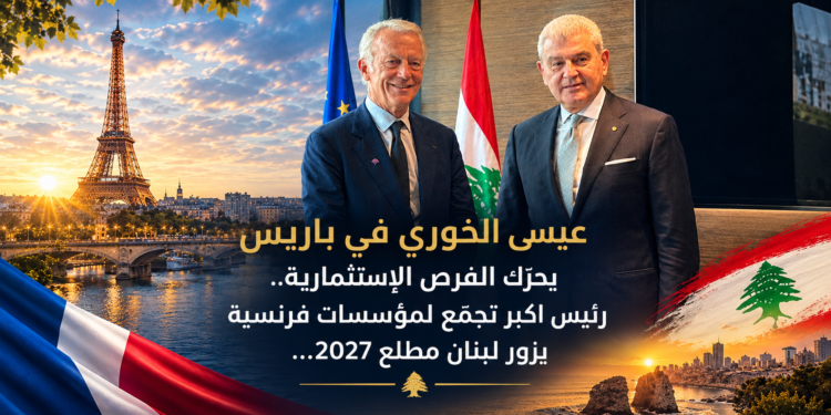 عيسى الخوري في باريسيحرّك الفرص الإستثمارية..رئيس اكبر تجمّع لمؤسسات فرنسيةيزور لبنان مطلع 2027...