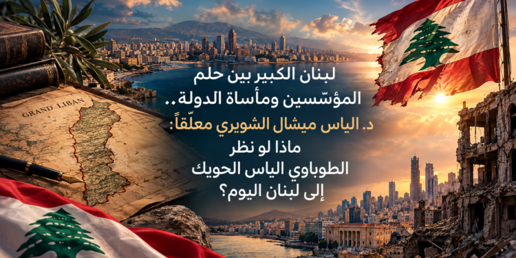 لبنان الكبير بين حلمالمؤسّسين ومأساة الدولة ..د. الياس ميشال الشويري معلّقاً:ماذا لو نظرالطوباوي الياس الحويكإلى لبنان اليوم؟