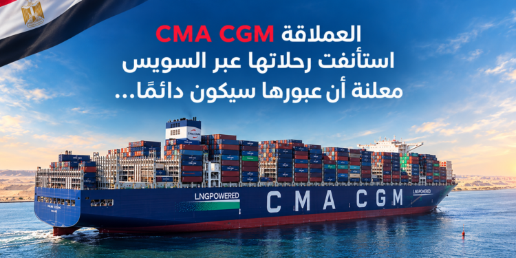 العملاقة CMACGMاستأنفت رحلاتها عبر السويسمعلنة أن عبورها سيكون دائماً...